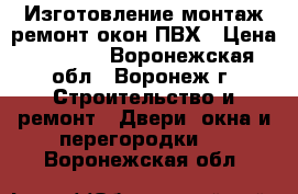 Изготовление монтаж ремонт окон ПВХ › Цена ­ 1 000 - Воронежская обл., Воронеж г. Строительство и ремонт » Двери, окна и перегородки   . Воронежская обл.